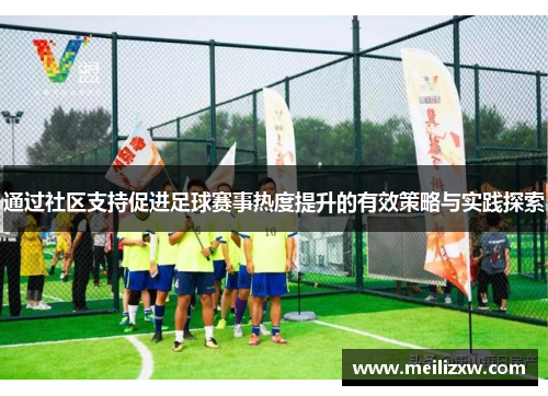通过社区支持促进足球赛事热度提升的有效策略与实践探索