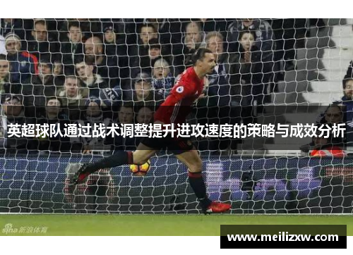 英超球队通过战术调整提升进攻速度的策略与成效分析
