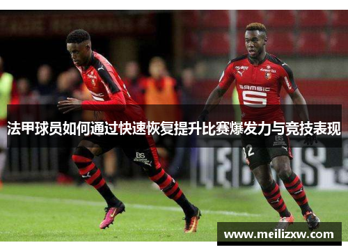 法甲球员如何通过快速恢复提升比赛爆发力与竞技表现