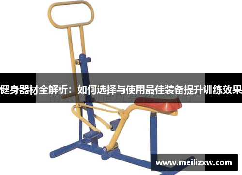健身器材全解析：如何选择与使用最佳装备提升训练效果