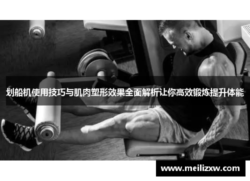 划船机使用技巧与肌肉塑形效果全面解析让你高效锻炼提升体能