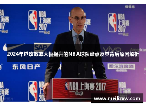 2024年进攻效率大幅提升的NBA球队盘点及其背后原因解析