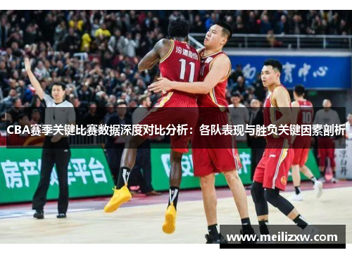CBA赛季关键比赛数据深度对比分析：各队表现与胜负关键因素剖析