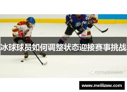 冰球球员如何调整状态迎接赛事挑战